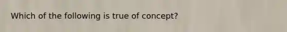 Which of the following is true of concept?