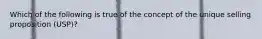 Which of the following is true of the concept of the unique selling proposition (USP)?