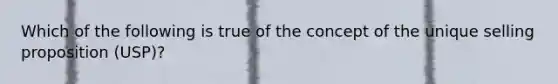 Which of the following is true of the concept of the unique selling proposition (USP)?