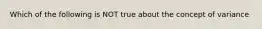 Which of the following is NOT true about the concept of variance