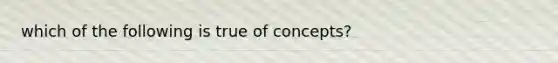 which of the following is true of concepts?