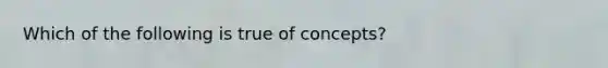 Which of the following is true of concepts?