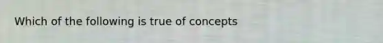 Which of the following is true of concepts