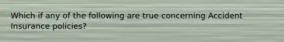 Which if any of the following are true concerning Accident Insurance policies?
