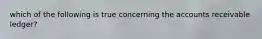 which of the following is true concerning the accounts receivable ledger?
