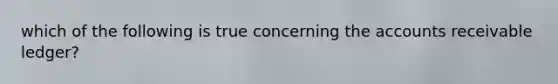which of the following is true concerning the accounts receivable ledger?