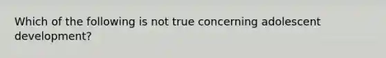 Which of the following is not true concerning adolescent development?