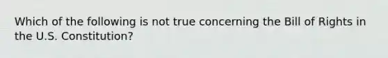 Which of the following is not true concerning the Bill of Rights in the U.S. Constitution?