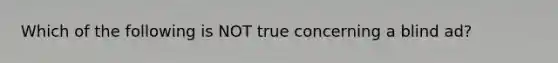 Which of the following is NOT true concerning a blind ad?