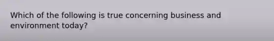 Which of the following is true concerning business and environment today?