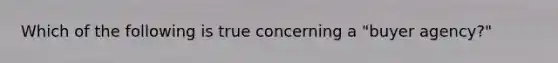 Which of the following is true concerning a "buyer agency?"