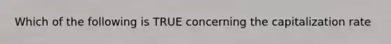 Which of the following is TRUE concerning the capitalization rate