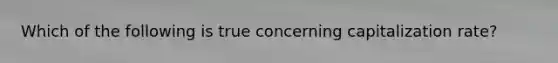 Which of the following is true concerning capitalization rate?