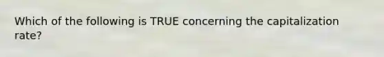 Which of the following is TRUE concerning the capitalization rate?