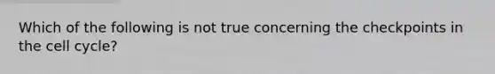Which of the following is not true concerning the checkpoints in the cell cycle?