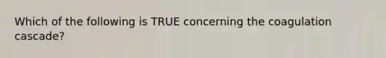 Which of the following is TRUE concerning the coagulation cascade?