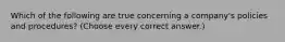 Which of the following are true concerning a company's policies and procedures? (Choose every correct answer.)