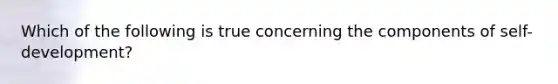 Which of the following is true concerning the components of self-development?
