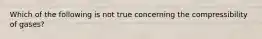 Which of the following is not true concerning the compressibility of gases?