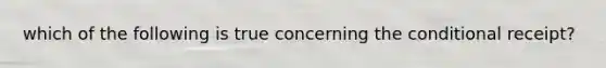 which of the following is true concerning the conditional receipt?