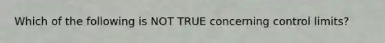 Which of the following is NOT TRUE concerning control limits?