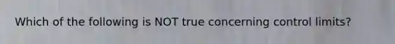 Which of the following is NOT true concerning control limits?