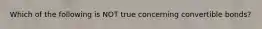 Which of the following is NOT true concerning convertible bonds?