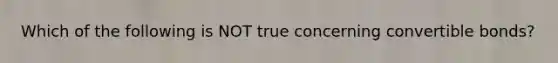 Which of the following is NOT true concerning convertible bonds?