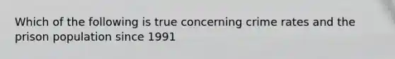 Which of the following is true concerning crime rates and the prison population since 1991
