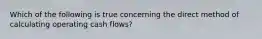 Which of the following is true concerning the direct method of calculating operating cash flows?