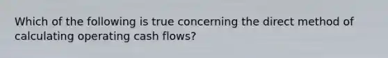 Which of the following is true concerning the direct method of calculating operating cash flows?