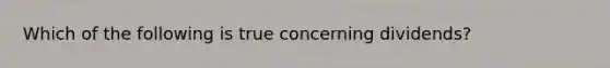 Which of the following is true concerning dividends?