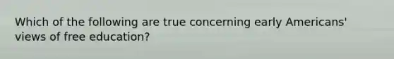 Which of the following are true concerning early Americans' views of free education?