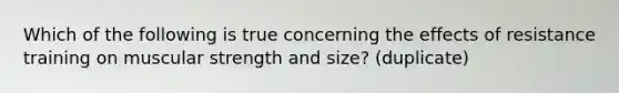 Which of the following is true concerning the effects of resistance training on muscular strength and size? (duplicate)