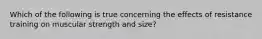 Which of the following is true concerning the effects of resistance training on muscular strength and size?