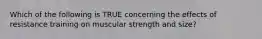 Which of the following is TRUE concerning the effects of resistance training on muscular strength and size?