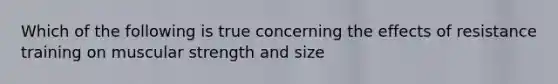 Which of the following is true concerning the effects of resistance training on muscular strength and size
