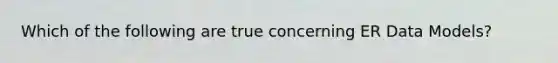 Which of the following are true concerning ER Data Models?