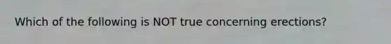 Which of the following is NOT true concerning erections?​
