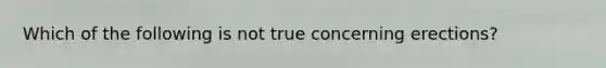 Which of the following is not true concerning erections?