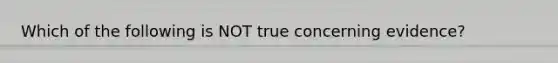 Which of the following is NOT true concerning evidence?