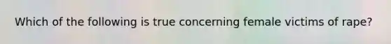 Which of the following is true concerning female victims of rape?