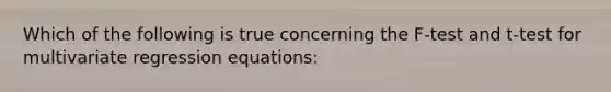 Which of the following is true concerning the F-test and t-test for multivariate regression equations: