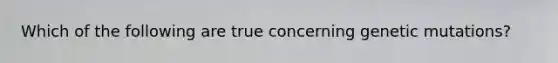 Which of the following are true concerning genetic mutations?