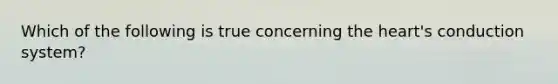 Which of the following is true concerning the heart's conduction system?