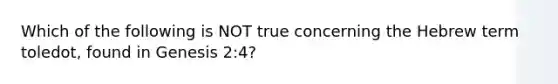 Which of the following is NOT true concerning the Hebrew term toledot, found in Genesis 2:4?