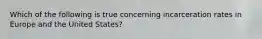 Which of the following is true concerning incarceration rates in Europe and the United States?