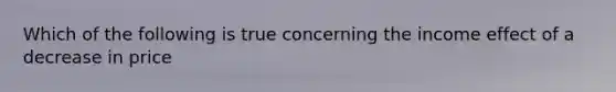 Which of the following is true concerning the income effect of a decrease in price