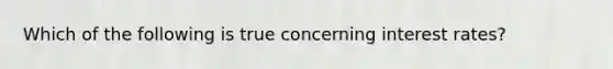 Which of the following is true concerning interest rates?