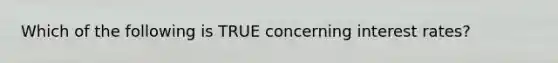 Which of the following is TRUE concerning interest rates?